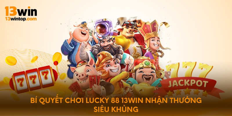 Bí quyết chơi lucky 88 13win nhận thưởng siêu khủng