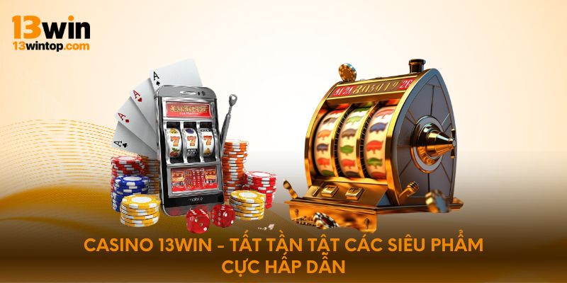 Casino 13win - Tất tần tật các siêu phẩm cực hấp dẫn