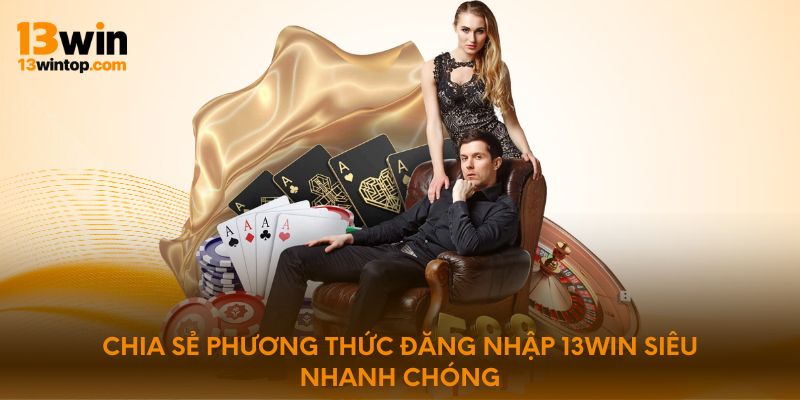 Chia sẻ phương thức đăng nhập 13WIN siêu nhanh chóng