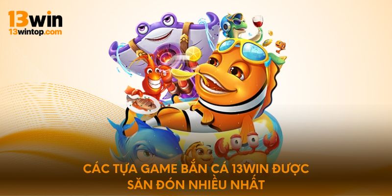 Các tựa game bắn cá 13Win được săn đón nhiều nhất