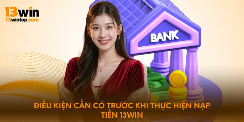 Điều kiện cần có trước khi thực hiện nạp tiền 13WIN