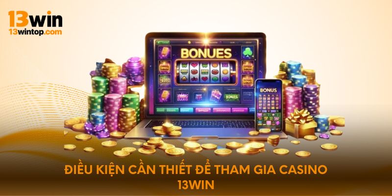 Điều kiện cần thiết để tham gia Casino 13win