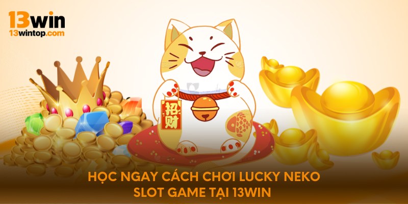 Học ngay cách chơi Lucky Neko slot game tại 13win