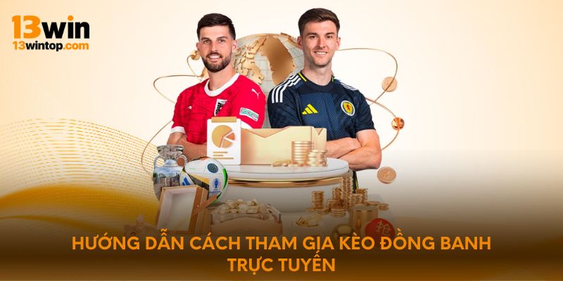 Hướng dẫn cách tham gia kèo đồng banh trực tuyến
