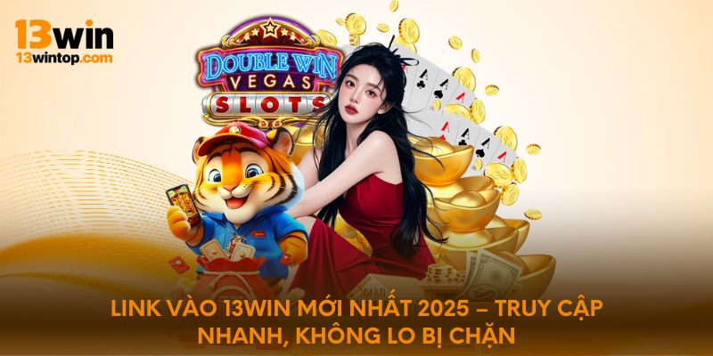 Link vào 13WIN mới nhất 2025 – Truy cập nhanh, không lo bị chặn