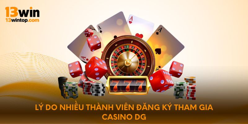 Lý do nhiều thành viên đăng ký tham gia casino DG