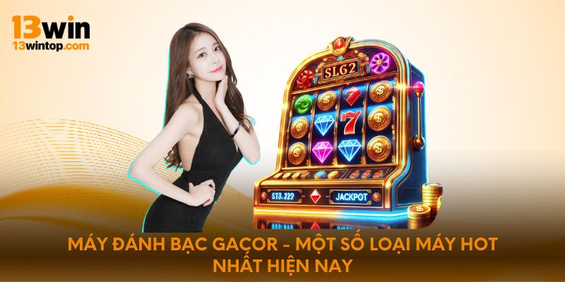 Máy đánh bạc Gacor - Một số loại máy hot nhất hiện nay