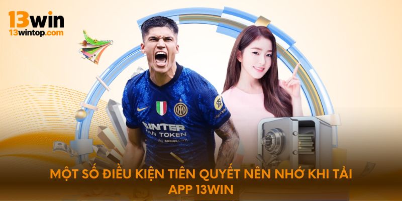 Một số điều kiện tiên quyết nên nhớ khi tải app 13WIN