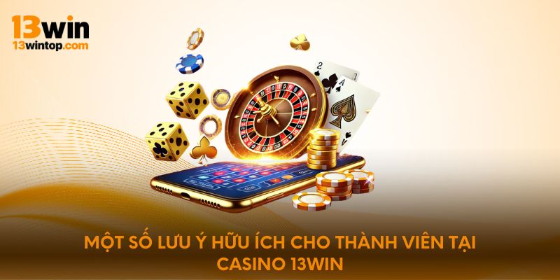 Một số lưu ý hữu ích cho thành viên tại Casino 13win