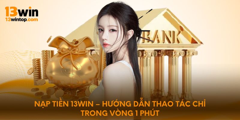 nap-tien-13win-huong-dan-thao-tac-chi-trong-vong-1-phut