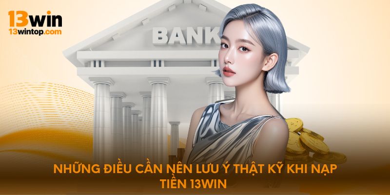 Những điều cần nên lưu ý thật kỹ khi nạp tiền 13WIN 