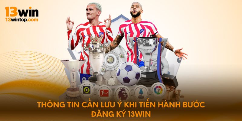 Thông tin cần lưu ý khi tiến hành bước đăng ký 13WIN