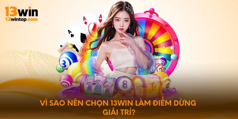 Vì sao nên chọn 13WIN làm điểm dừng giải trí?