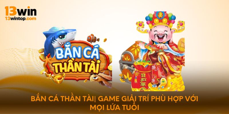 Bắn cá thần tài | Game giải trí phù hợp với mọi lứa tuổi