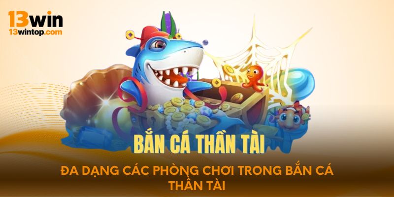 Đa dạng các phòng chơi trong bắn cá thần tài