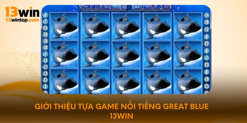 Giới thiệu tựa game nổi tiếng Great Blue 13win