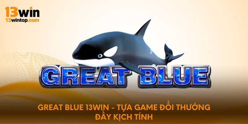 Great blue 13win - Tựa game đổi thưởng đầy kịch tính