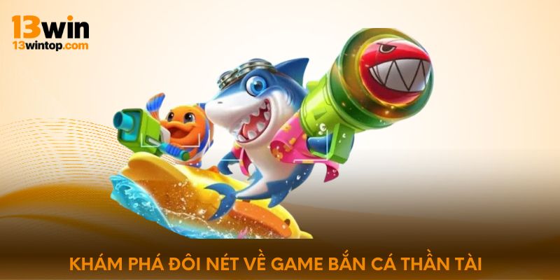 Khám phá đôi nét về game bắn cá thần tài