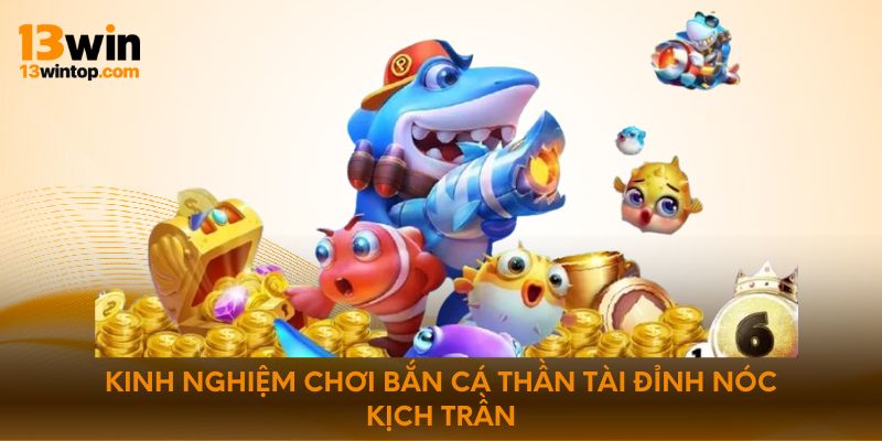 Kinh nghiệm chơi bắn cá thần tài đỉnh nóc kịch trần